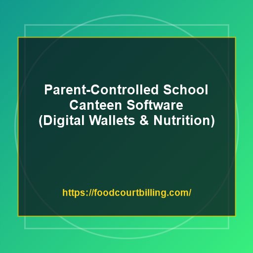 Parent-Controlled School Canteen Software: How Digital Wallets Prevent Junk Food Habits and Track Nutrition