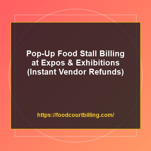 Pop-Up Food Stall Billing at Expos: How Temporary Event Organizers Track Sales and Instant Refunds